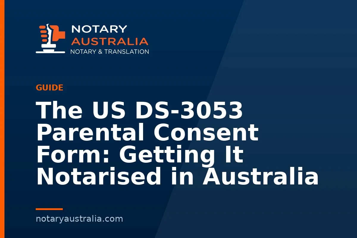 The US DS-3053 Parental Consent Form: Getting It Notarised in Australia