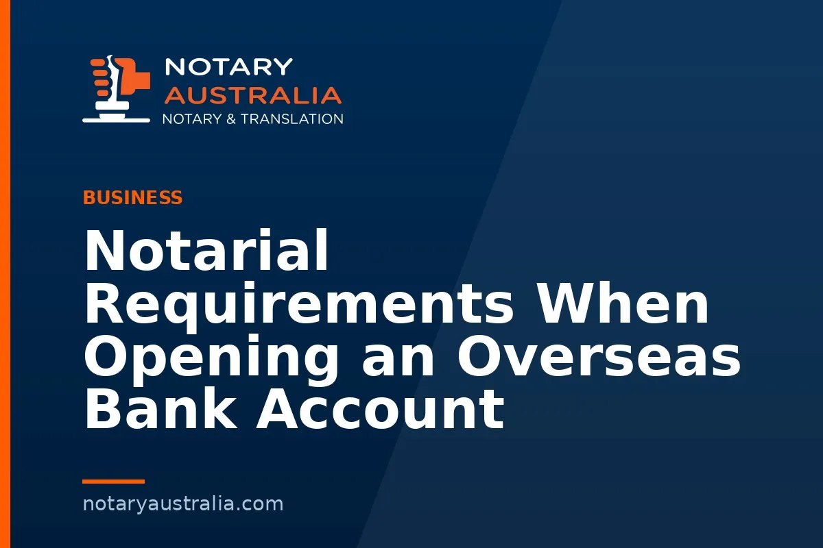 Notarial Requirements When Opening an Overseas Bank Account