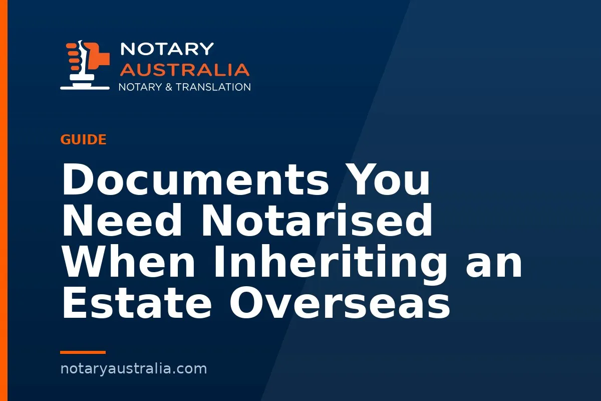 Documents You Need Notarised When Inheriting an Estate Overseas
