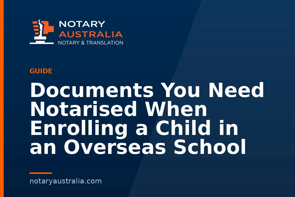 Documents You Need Notarised When Enrolling a Child in an Overseas School